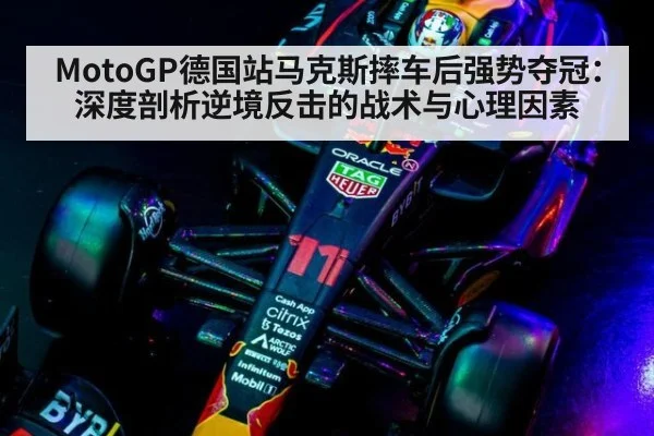 MotoGP德国站马克斯摔车后强势夺冠：深度剖析逆境反击的战术与心理因素