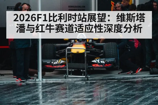 2026F1比利时站展望：维斯塔潘与红牛赛道适应性深度分析