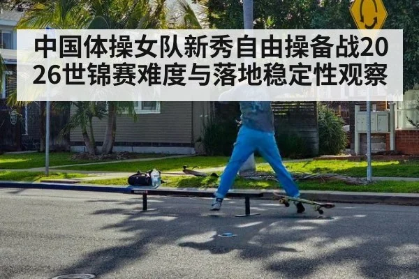中国体操女队新秀自由操备战2026世锦赛难度与落地稳定性观察