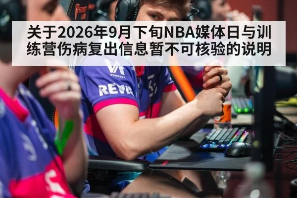 关于2026年9月下旬NBA媒体日与训练营伤病复出信息暂不可核验的说明