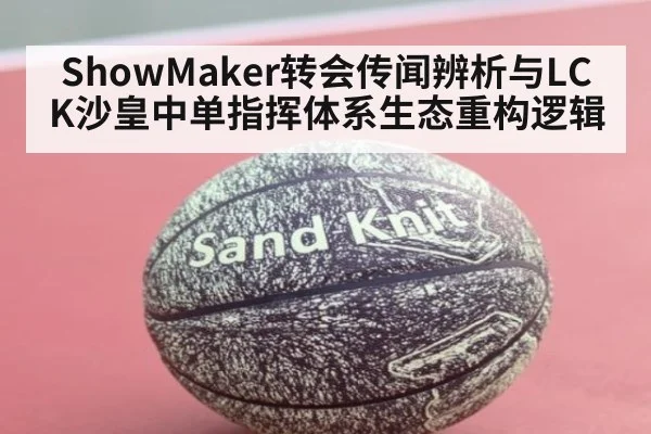 ShowMaker转会传闻辨析与LCK沙皇中单指挥体系生态重构逻辑