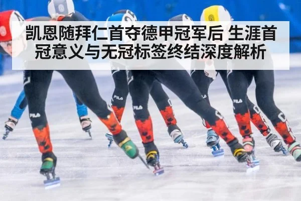 凯恩随拜仁首夺德甲冠军后 生涯首冠意义与无冠标签终结深度解析