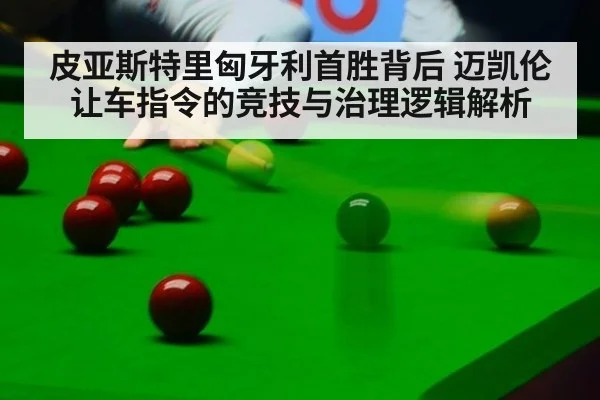 皮亚斯特里匈牙利首胜背后 迈凯伦让车指令的竞技与治理逻辑解析